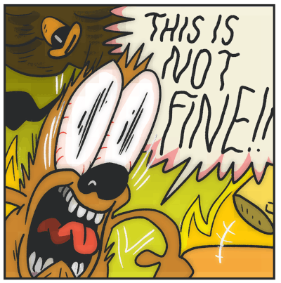 This is a dog saying the quote, 'this is not fine.' The dog is screaming, surrounded by fire. It's crazy, man.